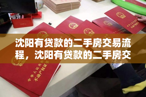 沈阳有贷款的二手房交易流程,沈阳有贷款的二手房交易流程图,沈阳二手房带贷款交易全流程解析 沈阳有贷款的二手房交易流程,沈阳有贷款的二手房交易流程图,沈阳二手房带贷款交易全流程解析