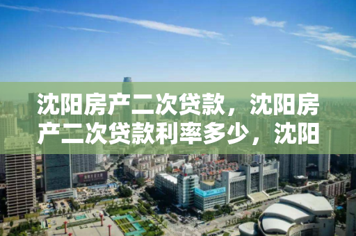 沈阳房产二次贷款,沈阳房产二次贷款利率多少,沈阳房产二次贷款利率解析 沈阳房产二次贷款,沈阳房产二次贷款利率多少,沈阳房产二次贷款利率解析