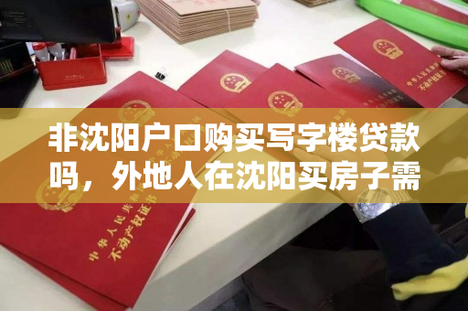 非沈阳户口购买写字楼贷款吗，外地人在沈阳买房子需要什么条件无工作，外地人在沈阳购买写字楼及房产的贷款条件与要求解析