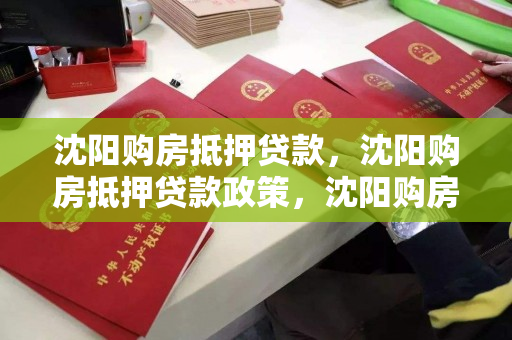 沈阳购房抵押贷款,沈阳购房抵押贷款政策,沈阳购房抵押贷款政策解析 沈阳购房抵押贷款,沈阳购房抵押贷款政策,沈阳购房抵押贷款政策解析