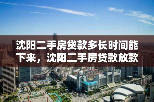 沈阳二手房贷款多长时间能下来，沈阳二手房贷款放款时间，沈阳二手房贷款放款周期解析