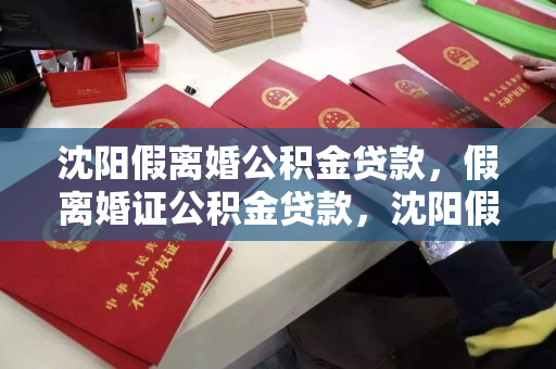 沈阳假离婚公积金贷款，假离婚证公积金贷款，沈阳假离婚公积金贷款揭秘