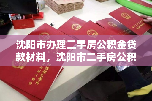 沈阳市办理二手房公积金贷款材料，沈阳市二手房公积金贷款流程，沈阳市二手房公积金贷款，材料准备与办理流程指南