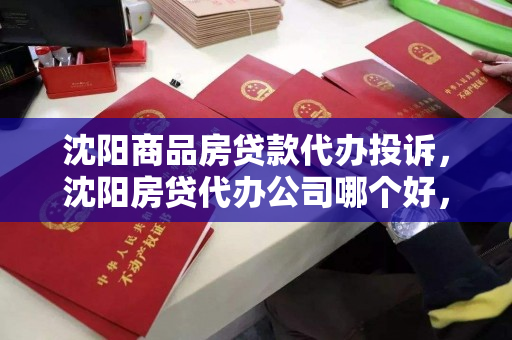 沈阳商品房贷款代办投诉，沈阳房贷代办公司哪个好，沈阳房贷代办服务选择与投诉处理指南