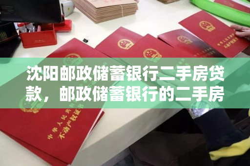 沈阳邮政储蓄银行二手房贷款，邮政储蓄银行的二手房按揭贷款利率是多少，沈阳邮政储蓄银行二手房贷款利率详解