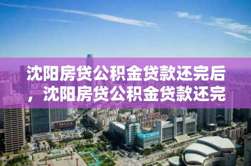 沈阳房贷公积金贷款还完后,沈阳房贷公积金贷款还完后怎么提取,沈阳公积金贷款结清后提取指南 沈阳房贷公积金贷款还完后,沈阳房贷公积金贷款还完后怎么提取,沈阳公积金贷款结清后提取指南