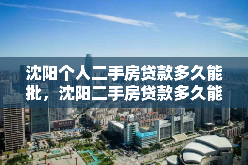 沈阳个人二手房贷款多久能批，沈阳二手房贷款多久能下来，沈阳二手房贷款审批时间解析