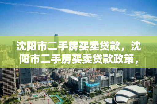 沈阳市二手房买卖贷款，沈阳市二手房买卖贷款政策，沈阳市二手房贷款政策解析