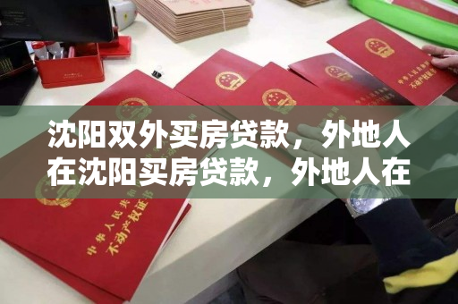 沈阳双外买房贷款，外地人在沈阳买房贷款，外地人在沈阳购房贷款指南