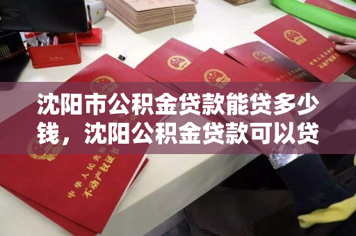 沈阳市公积金贷款能贷多少钱,沈阳公积金贷款可以贷多少,沈阳市公积金贷款额度解析 沈阳市公积金贷款能贷多少钱,沈阳公积金贷款可以贷多少,沈阳市公积金贷款额度解析