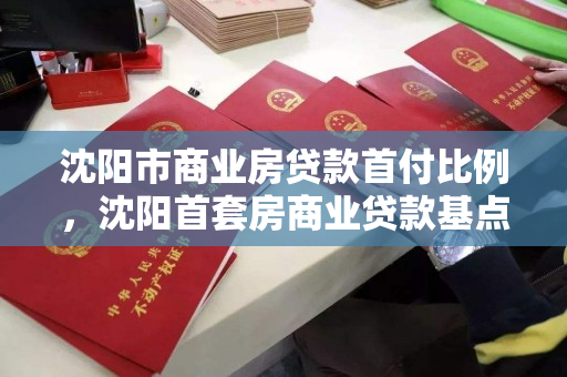 沈阳市商业房贷款首付比例，沈阳首套房商业贷款基点是多少，沈阳市首套房商业贷款首付比例及基点解析
