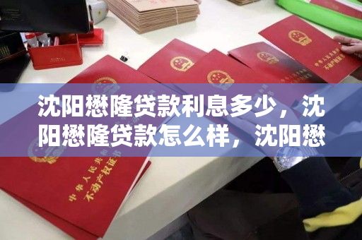 沈阳懋隆贷款利息多少,沈阳懋隆贷款怎么样,沈阳懋隆贷款利率及服务评价分析 沈阳懋隆贷款利息多少,沈阳懋隆贷款怎么样,沈阳懋隆贷款利率及服务评价分析