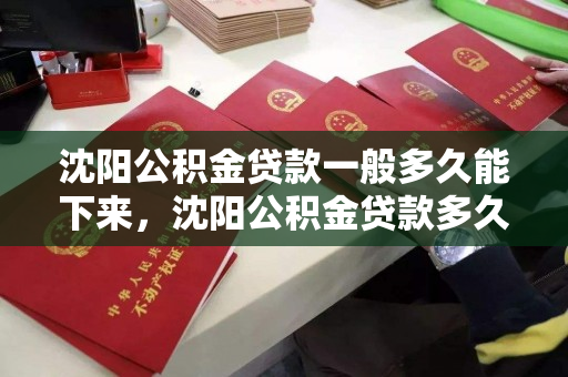 沈阳公积金贷款一般多久能下来,沈阳公积金贷款多久下款,沈阳公积金贷款审批及下款时间解析 沈阳公积金贷款一般多久能下来,沈阳公积金贷款多久下款,沈阳公积金贷款审批及下款时间解析
