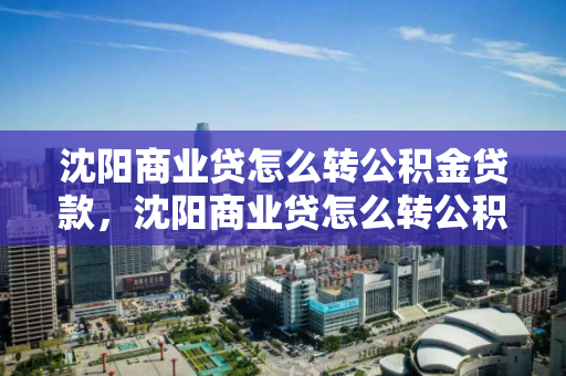 沈阳商业贷怎么转公积金贷款，沈阳商业贷怎么转公积金贷款的，沈阳商业贷款转公积金贷款全攻略