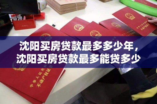 沈阳买房贷款最多多少年,沈阳买房贷款最多能贷多少,沈阳购房贷款年限与额度上限解析 沈阳买房贷款最多多少年,沈阳买房贷款最多能贷多少,沈阳购房贷款年限与额度上限解析