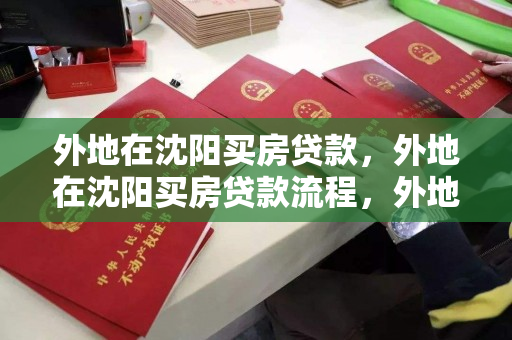外地在沈阳买房贷款,外地在沈阳买房贷款流程,外地购房者在沈阳办理房产贷款的详细流程 外地在沈阳买房贷款,外地在沈阳买房贷款流程,外地购房者在沈阳办理房产贷款的详细流程