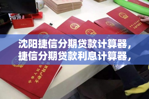 沈阳捷信分期贷款计算器，捷信分期贷款利息计算器，沈阳捷信分期贷款利息计算器工具