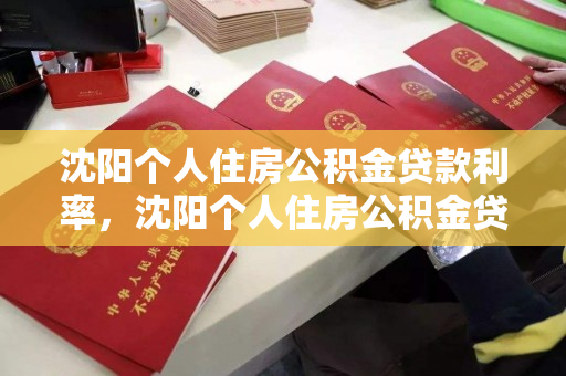 沈阳个人住房公积金贷款利率,沈阳个人住房公积金贷款利率最新,沈阳个人住房公积金贷款利率最新动态 沈阳个人住房公积金贷款利率,沈阳个人住房公积金贷款利率最新,沈阳个人住房公积金贷款利率最新动态