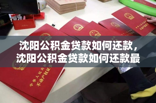 沈阳公积金贷款如何还款,沈阳公积金贷款如何还款最划算,沈阳公积金贷款还款攻略,最划算的还款方式解析 沈阳公积金贷款如何还款,沈阳公积金贷款如何还款最划算,沈阳公积金贷款还款攻略,最划算的还款方式解析