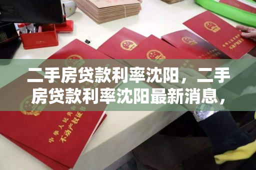 二手房贷款利率沈阳，二手房贷款利率沈阳最新消息，沈阳二手房贷款利率最新动态