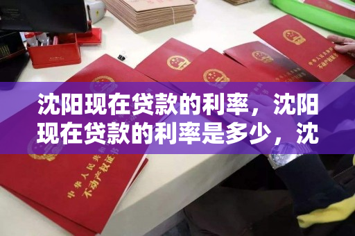 沈阳现在贷款的利率，沈阳现在贷款的利率是多少，沈阳当前贷款利率概览