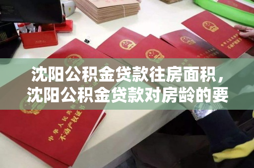 沈阳公积金贷款往房面积,沈阳公积金贷款对房龄的要求,沈阳公积金贷款,房屋面积与房龄要求解析 沈阳公积金贷款往房面积,沈阳公积金贷款对房龄的要求,沈阳公积金贷款,房屋面积与房龄要求解析