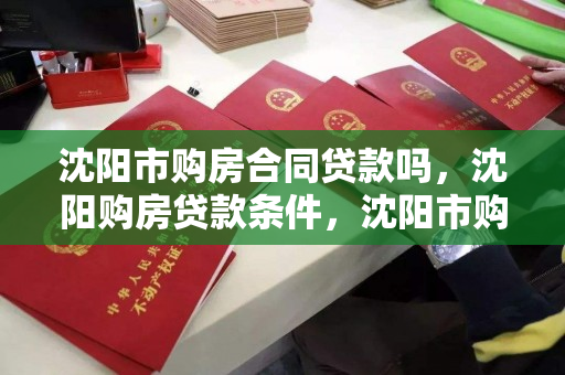 沈阳市购房合同贷款吗,沈阳购房贷款条件,沈阳市购房合同与贷款条件解析 沈阳市购房合同贷款吗,沈阳购房贷款条件,沈阳市购房合同与贷款条件解析