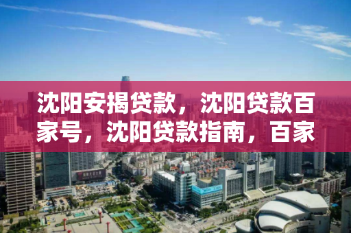 沈阳安揭贷款，沈阳贷款百家号，沈阳贷款指南，百家号上的安揭贷款信息汇总
