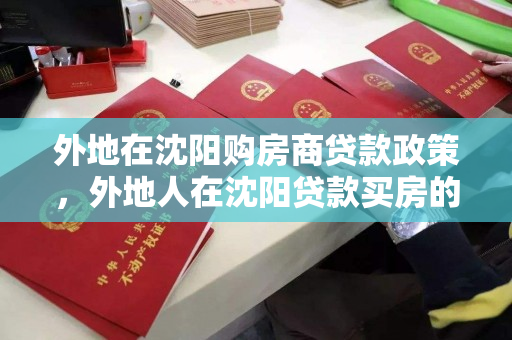 外地在沈阳购房商贷款政策，外地人在沈阳贷款买房的条件，沈阳购房指南，外地人商贷政策及贷款条件解析