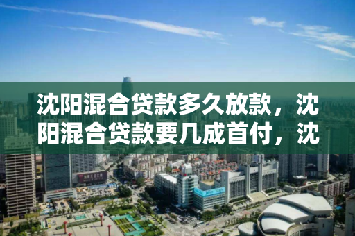 沈阳混合贷款多久放款,沈阳混合贷款要几成首付,沈阳混合贷款放款时间与首付比例解析 沈阳混合贷款多久放款,沈阳混合贷款要几成首付,沈阳混合贷款放款时间与首付比例解析