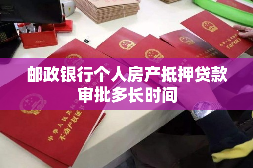 邮政银行个人房产抵押贷款审批多长时间